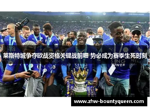 莱斯特城争夺欧战资格关键战前瞻 势必成为赛季生死时刻