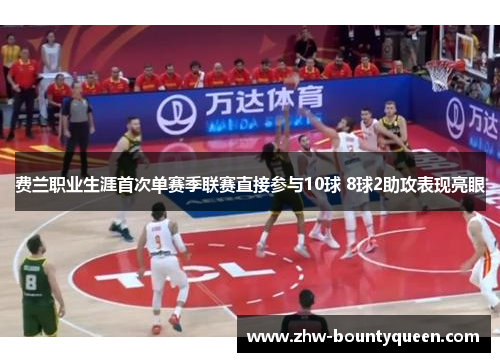 费兰职业生涯首次单赛季联赛直接参与10球 8球2助攻表现亮眼