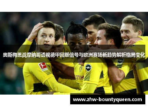 奥斯梅恩战摩纳哥透视德甲回暖信号与欧洲赛场新趋势解析格局变化