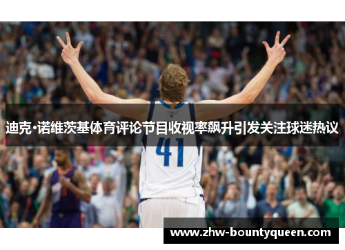 迪克·诺维茨基体育评论节目收视率飙升引发关注球迷热议