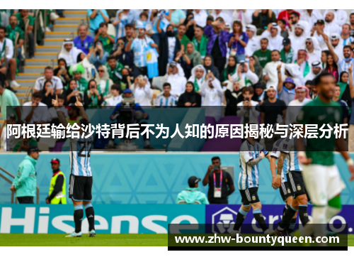 阿根廷输给沙特背后不为人知的原因揭秘与深层分析