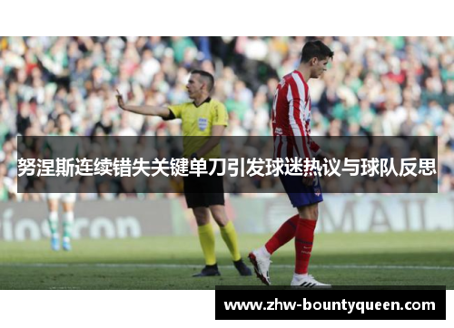 努涅斯连续错失关键单刀引发球迷热议与球队反思 努涅斯连续错失关键单刀引发球迷热议与球队反思