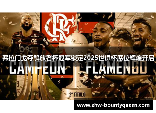 弗拉门戈夺解放者杯冠军锁定2025世俱杯席位辉煌开启 弗拉门戈夺解放者杯冠军锁定2025世俱杯席位辉煌开启