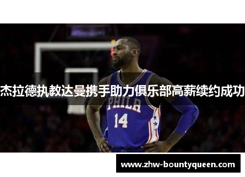 杰拉德执教达曼携手助力俱乐部高薪续约成功