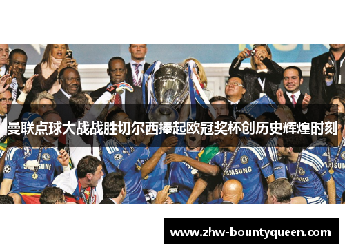 曼联点球大战战胜切尔西捧起欧冠奖杯创历史辉煌时刻