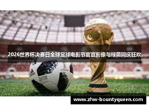 2026世界杯决赛日全球足球电影节官宣影像与绿茵同庆狂欢