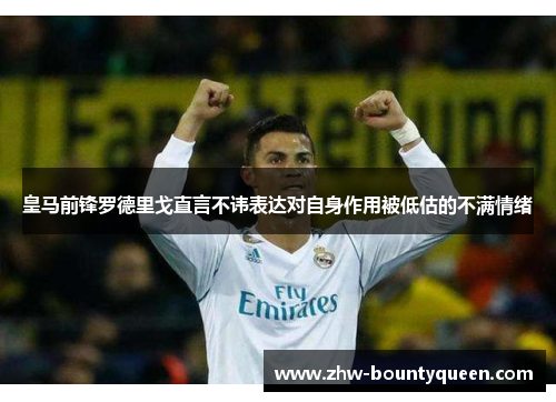 皇马前锋罗德里戈直言不讳表达对自身作用被低估的不满情绪