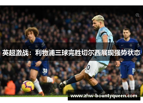 英超激战：利物浦三球完胜切尔西展现强势状态