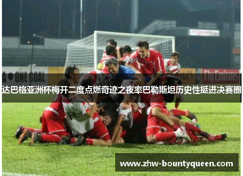 达巴格亚洲杯梅开二度点燃奇迹之夜率巴勒斯坦历史性挺进决赛圈