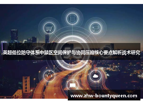英超低位防守体系中禁区空间保护与协同压缩核心要点解析战术研究