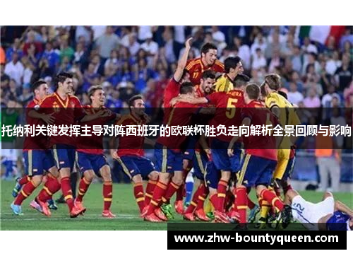 托纳利关键发挥主导对阵西班牙的欧联杯胜负走向解析全景回顾与影响