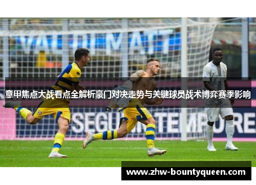 意甲焦点大战看点全解析豪门对决走势与关键球员战术博弈赛季影响