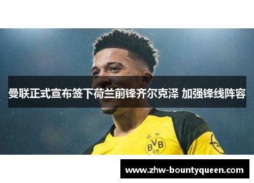 曼联正式宣布签下荷兰前锋齐尔克泽 加强锋线阵容 曼联正式宣布签下荷兰前锋齐尔克泽 加强锋线阵容