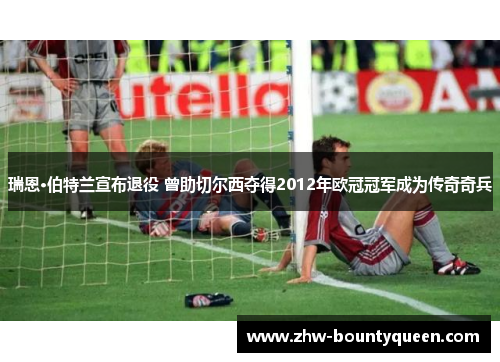 瑞恩·伯特兰宣布退役 曾助切尔西夺得2012年欧冠冠军成为传奇奇兵 瑞恩·伯特兰宣布退役 曾助切尔西夺得2012年欧冠冠军成为传奇奇兵