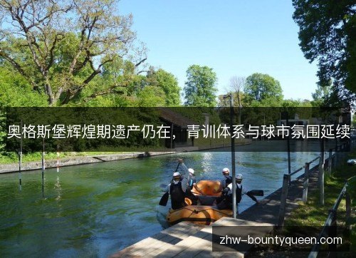 奥格斯堡辉煌期遗产仍在,青训体系与球市氛围延续 奥格斯堡辉煌期遗产仍在,青训体系与球市氛围延续